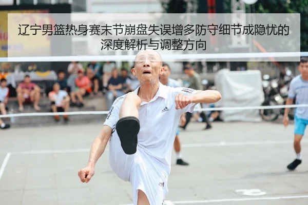 辽宁男篮热身赛末节崩盘失误增多防守细节成隐忧的深度解析与调整方向